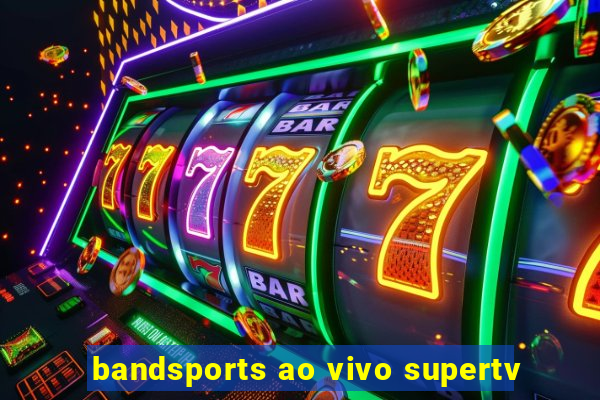 bandsports ao vivo supertv